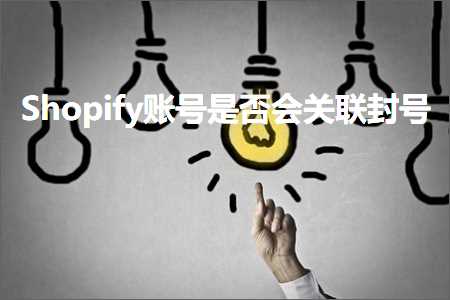 英文网站推广 跨境电商知识:Shopify账号是否会关联封号