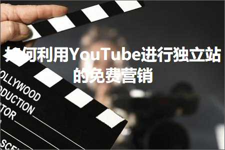 宝安网站推广 跨境电商知识:如何利用YouTube进行独立站的免费营销